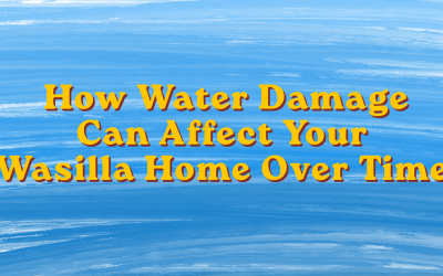 How Water Damage Can Affect Your Wasilla Home Over Time